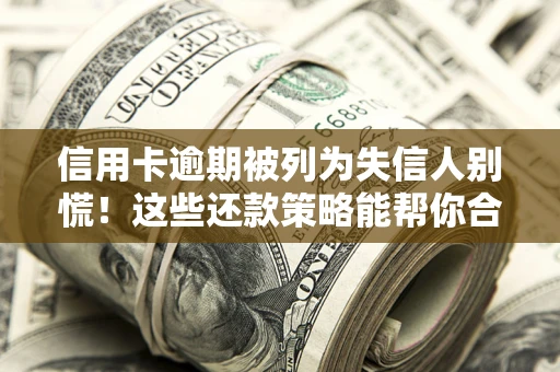 北京信用卡逾期被列为失信人别慌！这些还款策略能帮你合法止损