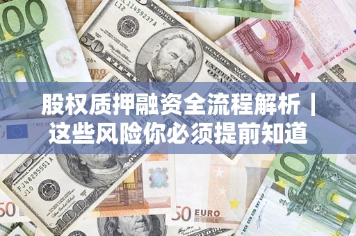 北京股权质押融资全流程解析｜这些风险你必须提前知道
