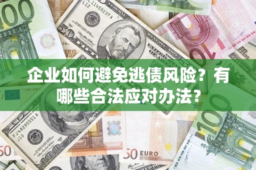 北京企业如何避免逃债风险？有哪些合法应对办法？