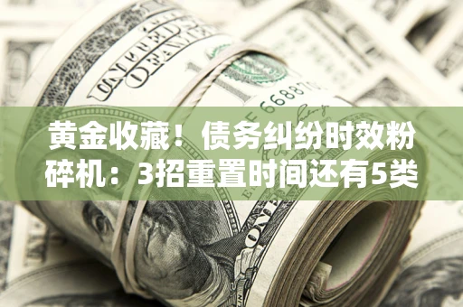 北京黄金收藏！债务纠纷时效粉碎机：3招重置时间还有5类不设年限的特殊债务