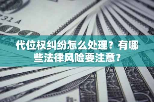 北京代位权纠纷怎么处理？有哪些法律风险要注意？