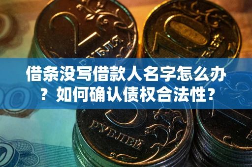 北京借条没写借款人名字怎么办？如何确认债权合法性？