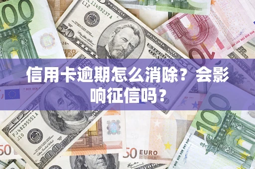 北京信用卡逾期怎么消除？会影响征信吗？