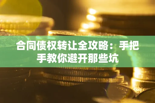 北京合同债权转让全攻略：手把手教你避开那些坑