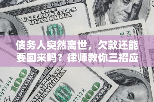 北京债务人突然离世，欠款还能要回来吗？律师教你三招应对