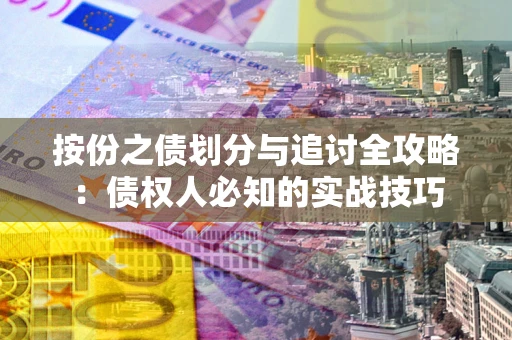 北京按份之债划分与追讨全攻略：债权人必知的实战技巧