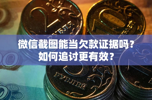 北京微信截图能当欠款证据吗？如何追讨更有效？