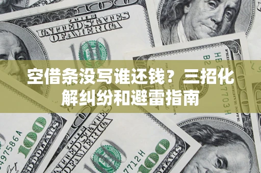 北京空借条没写谁还钱？三招化解纠纷和避雷指南