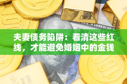 北京夫妻债务陷阱：看清这些红线，才能避免婚姻中的金钱危机