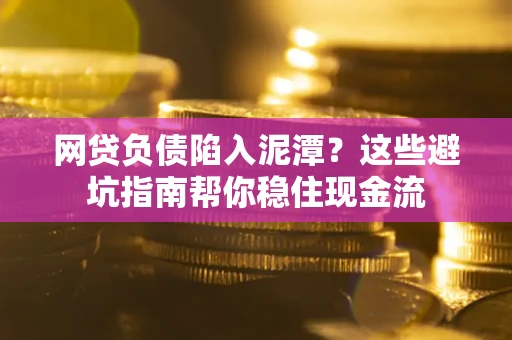 北京网贷负债陷入泥潭？这些避坑指南帮你稳住现金流