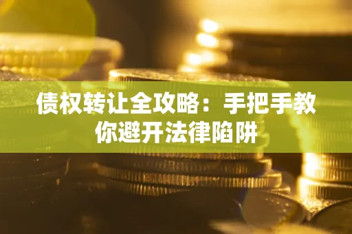 北京债权转让全攻略：手把手教你避开法律陷阱