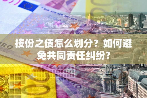 北京按份之债怎么划分？如何避免共同责任纠纷？