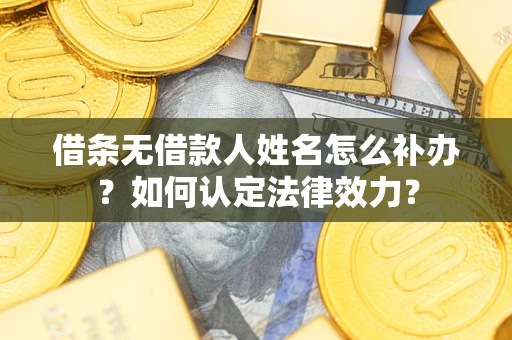 北京借条无借款人姓名怎么补办？如何认定法律效力？