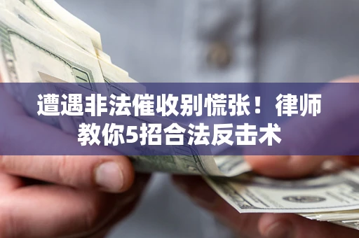 北京遭遇非法催收别慌张！律师教你5招合法反击术