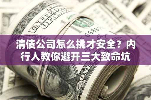 北京清债公司怎么挑才安全?内行人教你避开三大致命坑 北京清债公司怎么挑才安全?内行人教你避开三大致命坑