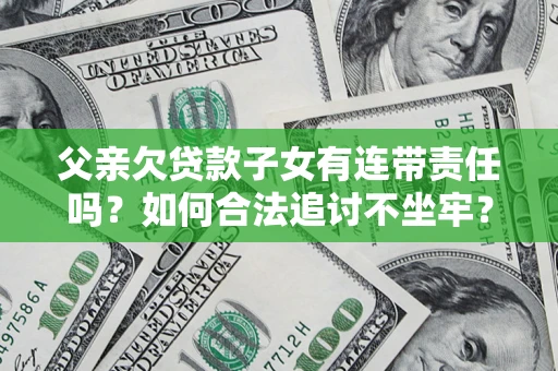 北京父亲欠贷款子女有连带责任吗？如何合法追讨不坐牢？