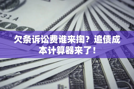 北京欠条诉讼费谁来掏？追债成本计算器来了！