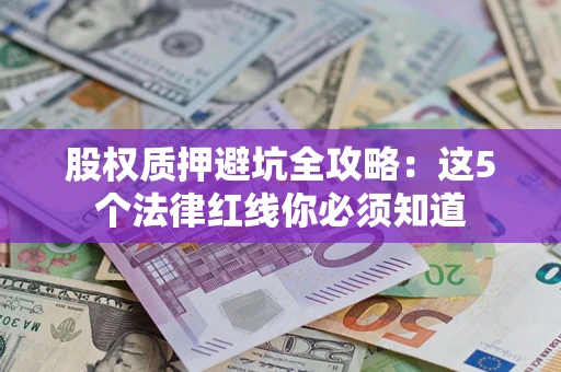 北京股权质押避坑全攻略：这5个法律红线你必须知道