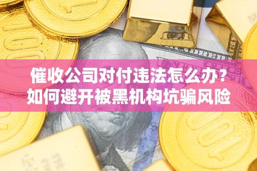 北京催收公司对付违法怎么办？如何避开被黑机构坑骗风险