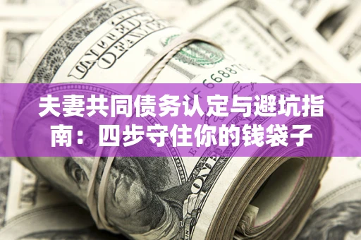 北京夫妻共同债务认定与避坑指南：四步守住你的钱袋子
