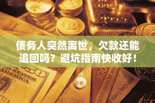 北京债务人突然离世，欠款还能追回吗？避坑指南快收好！