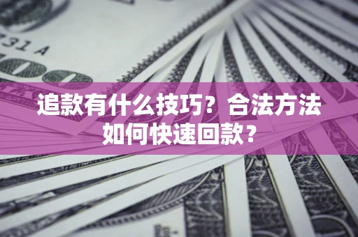 北京追款有什么技巧？合法方法如何快速回款？