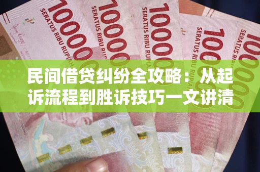 北京民间借贷纠纷全攻略：从起诉流程到胜诉技巧一文讲清