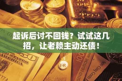 北京起诉后讨不回钱？试试这几招，让老赖主动还债！