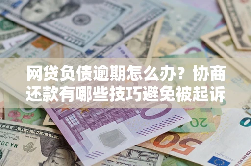 北京网贷负债逾期怎么办？协商还款有哪些技巧避免被起诉？