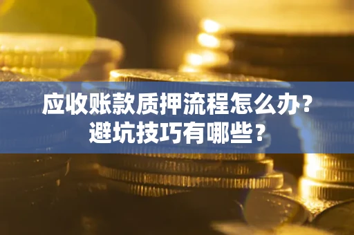 北京应收账款质押流程怎么办？避坑技巧有哪些？