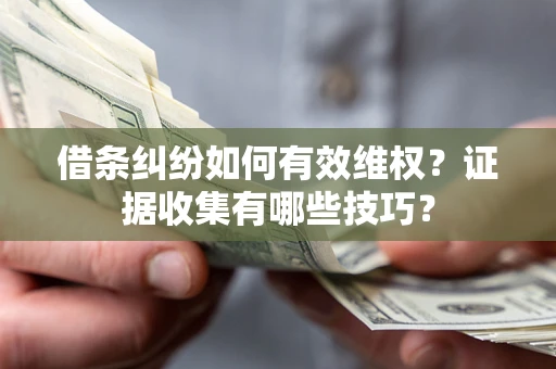 北京借条纠纷如何有效维权？证据收集有哪些技巧？