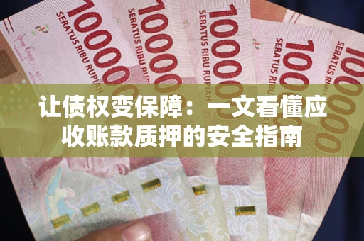 北京让债权变保障：一文看懂应收账款质押的安全指南