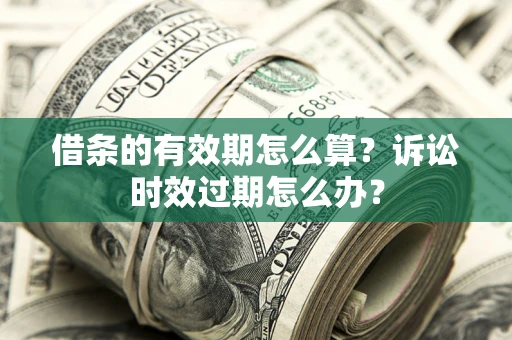 北京借条的有效期怎么算？诉讼时效过期怎么办？