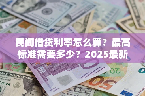 北京民间借贷利率怎么算？最高标准需要多少？2025最新避坑指南