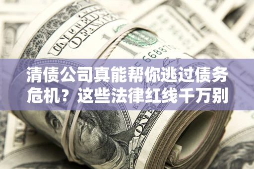 北京清债公司真能帮你逃过债务危机？这些法律红线千万别踩