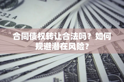 北京合同债权转让合法吗?如何规避潜在风险? 北京合同债权转让合法吗?如何规避潜在风险?