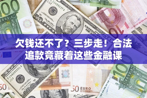 北京欠钱还不了？三步走！合法追款竟藏着这些金融课