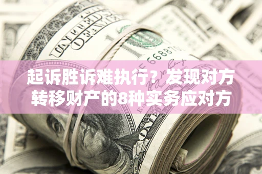 北京起诉胜诉难执行？发现对方转移财产的8种实务应对方案