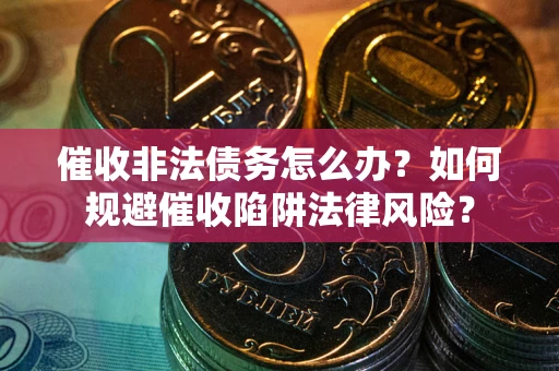 北京催收非法债务怎么办？如何规避催收陷阱法律风险？