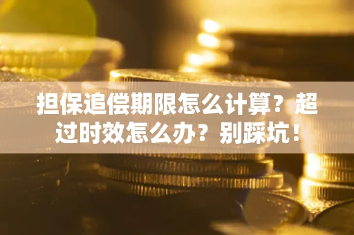 北京担保追偿期限怎么计算？超过时效怎么办？别踩坑！