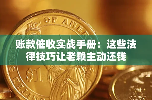 北京账款催收实战手册：这些法律技巧让老赖主动还钱