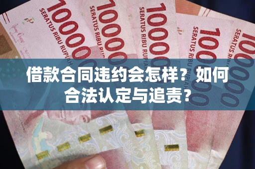 北京借款合同违约会怎样？如何合法认定与追责？