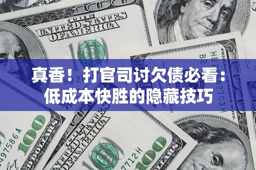 北京真香！打官司讨欠债必看：低成本快胜的隐藏技巧
