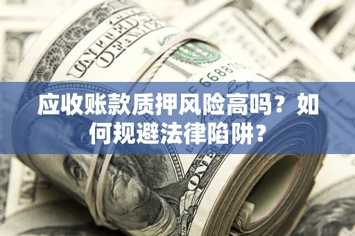 北京应收账款质押风险高吗？如何规避法律陷阱？