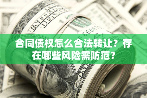 北京合同债权怎么合法转让？存在哪些风险需防范？