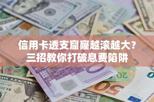 北京信用卡透支窟窿越滚越大？三招教你打破息费陷阱