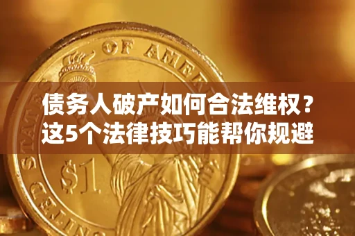 北京债务人破产如何合法维权？这5个法律技巧能帮你规避风险