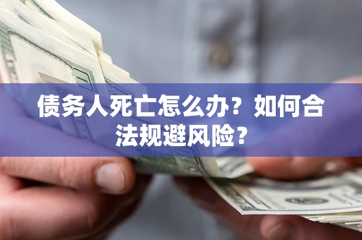 北京债务人死亡怎么办？如何合法规避风险？