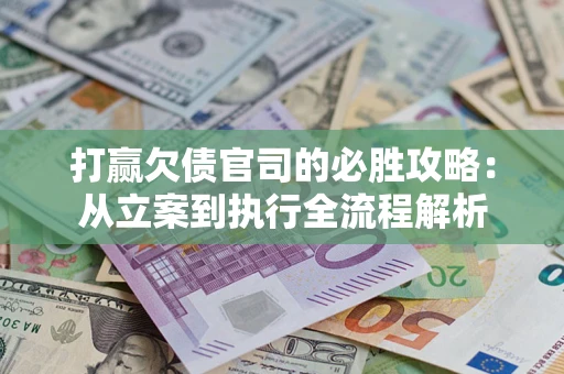 北京打赢欠债官司的必胜攻略：从立案到执行全流程解析