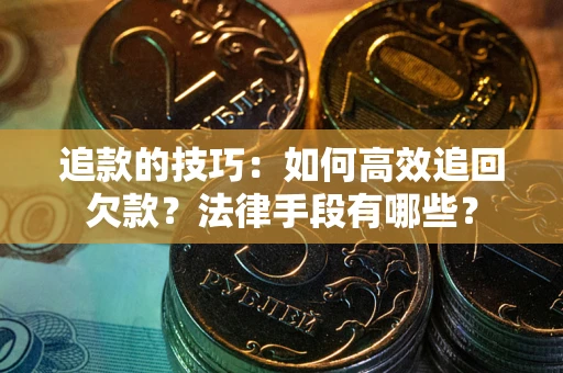 北京追款的技巧：如何高效追回欠款？法律手段有哪些？